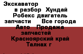 Экскаватор Hyundai Robex 1300 в разбор (Хундай Робекс двигатель запчасти)  - Все города Авто » Продажа запчастей   . Красноярский край,Талнах г.